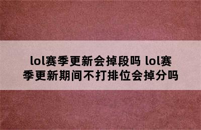 lol赛季更新会掉段吗 lol赛季更新期间不打排位会掉分吗